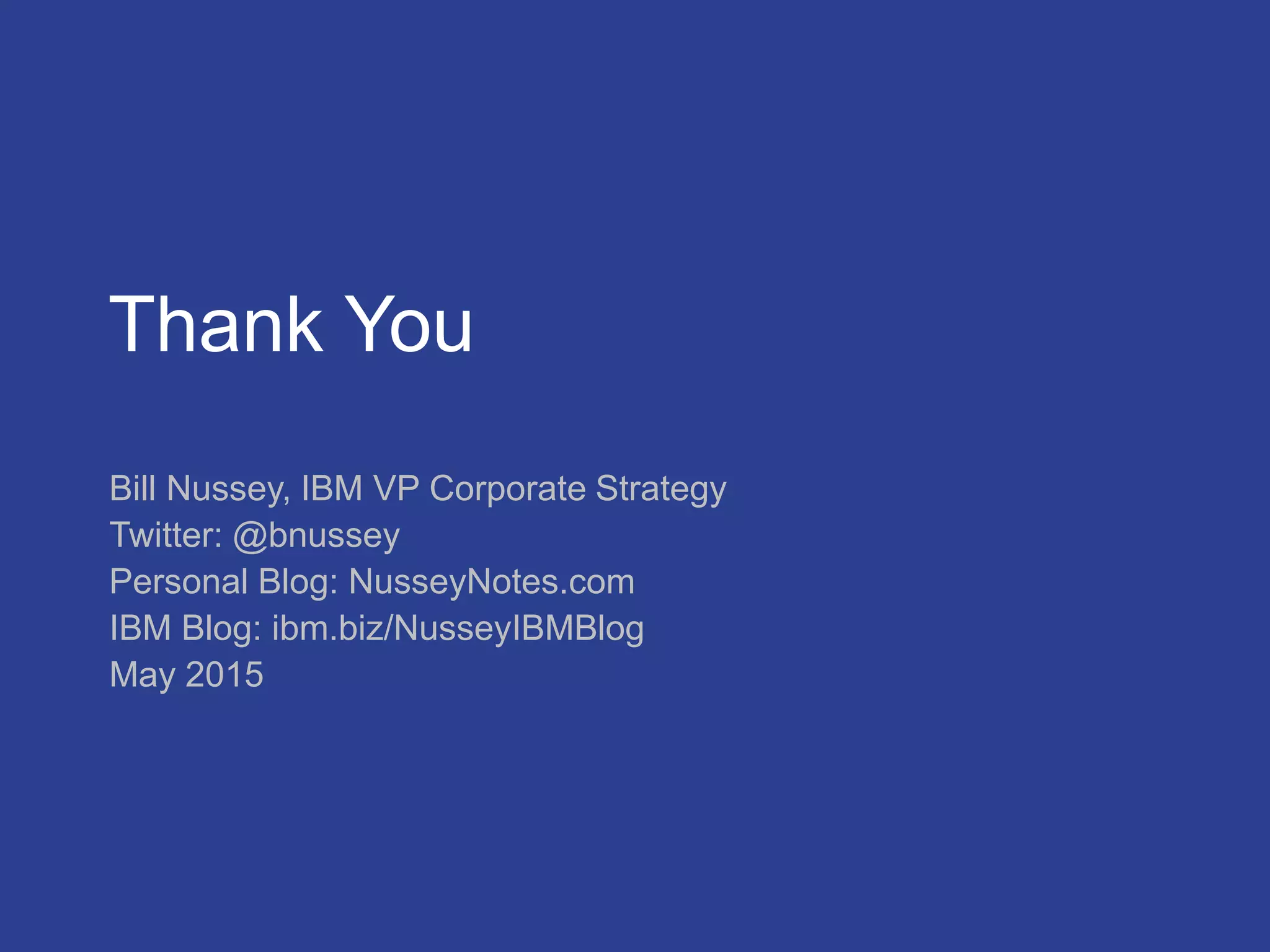 Thank You
Bill Nussey, IBM VP Corporate Strategy
Twitter: @bnussey
Personal Blog: NusseyNotes.com
IBM Blog: ibm.biz/NusseyIBMBlog
May 2015
 