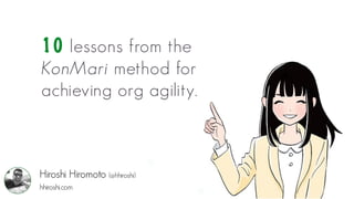 10 lessons from the
KonMari method for
achieving org agility.
Hiroshi Hiromoto (@hhiroshi)
hhiroshi.com
 