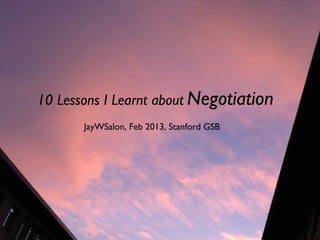 10 Lessons I Learnt about Negotiation	

JayWSalon, Feb 2013, Stanford GSB	


 
