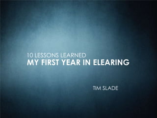 10 LESSONS LEARNED
MY FIRST YEAR IN ELEARING
TIM SLADE
 