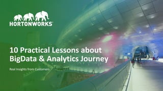 1 © Hortonworks Inc. 2011–2018. All rights reserved
10 Practical Lessons about
BigData & Analytics Journey
Real Insights from Customers
 