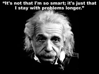 “It's not that I'm so smart; it's just that
I stay with problems longer.”
 