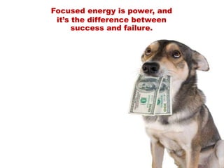 Focused energy is power, and
it’s the difference between
success and failure.
 