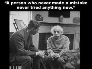 “A person who never made a mistake
never tried anything new.”
 