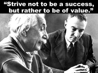 “Strive not to be a success,
but rather to be of value.”
 