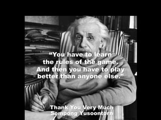 “You have to learn
the rules of the game.
And then you have to play
better than anyone else.”
Thank You Very Much
Sompong Yusoontorn
 