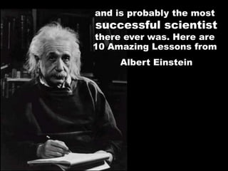 and is probably the most
successful scientist
there ever was. Here are
10 Amazing Lessons from
Albert Einstein
 