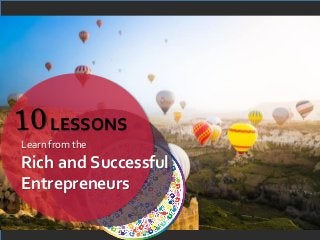10
Learn from the
Rich and Successful
Entrepreneurs
LESSONS
 