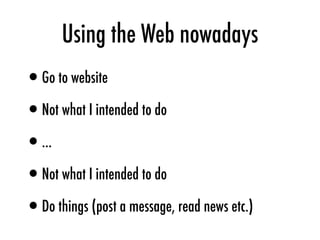 Using the Web nowadays
•Go to website
•Not what I intended to do
•…
•Not what I intended to do
•Do things (post a message, read news etc.)
 