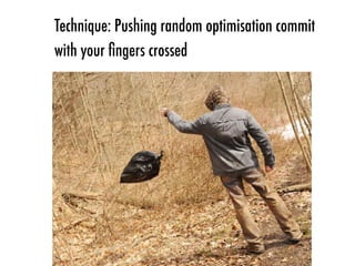 Technique: Pushing random optimisation commit
with your ﬁngers crossed
 