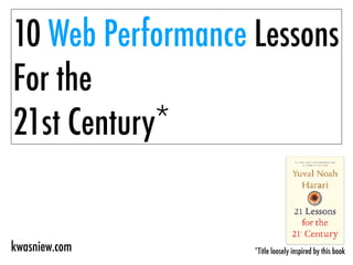 10 Web Performance Lessons
For the
21st Century*
*Title loosely inspired by this bookkwasniew.com
 