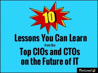Lessons You Can Learn
from the
Top CIOs and CTOs
on the Future of IT
1010
 