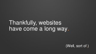 Thankfully, websites
have come a long way.
(Well, sort of.)

 