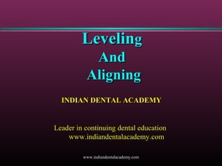 Leveling
And
Aligning
INDIAN DENTAL ACADEMY

Leader in continuing dental education
www.indiandentalacademy.com
www.indiandentalacademy.com

 