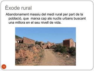 Èxode rural
Abandonament massiu del medi rural per part de la
població, que marxa cap als nuclis urbans buscant
una millora en el seu nivell de vida.

13

 