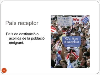 País receptor
País de destinació o
acollida de la població
emigrant.

16

 