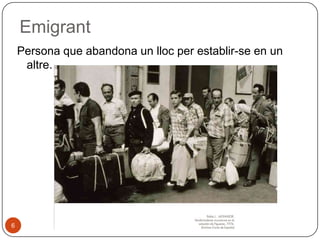 Emigrant
Persona que abandona un lloc per establir-se en un
altre.

6

 