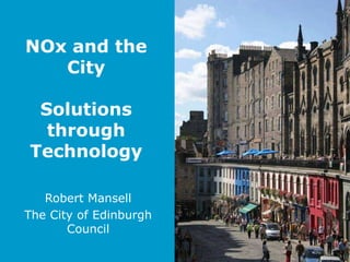 NOx and the
City
Solutions
through
Technology
Robert Mansell
The City of Edinburgh
Council
 