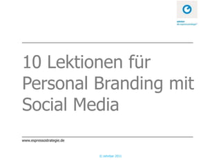 10 Lektionen für
Personal Branding mit
Social Media
www.espressostrategie.de



                           © zehnbar 2011
 