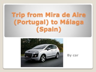 Trip from Mira de Aire
(Portugal) to Málaga
(Spain)
By car
 