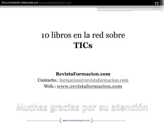 10 libros en la red sobreTICsRevistaFormacion.comContacto.: formacion@revistaformacion.comWeb.: www.revistaformacion.comMuchas gracias por su atención12