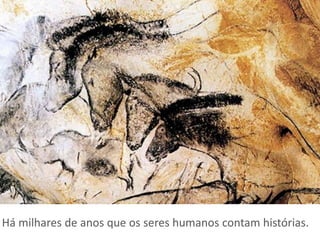Há milhares de anos que os seres humanos contam histórias.
 