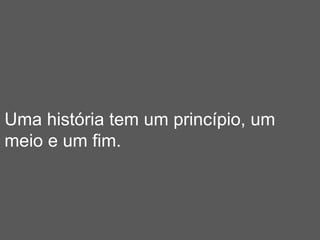 Uma história tem um princípio, um
meio e um fim.
 