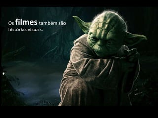 Os filmes também são
histórias visuais.
 