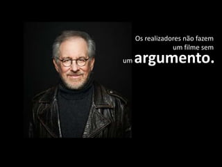 Os realizadores não fazem
um filme sem
um argumento.
 