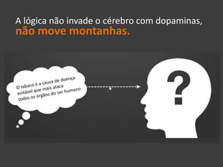 A lógica não invade o cérebro com dopaminas,
não move montanhas.
 