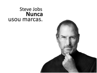 Nunca
Steve Jobs
usou marcas.
 