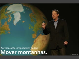 Apresentações inspiradoras podem
Mover montanhas.
 