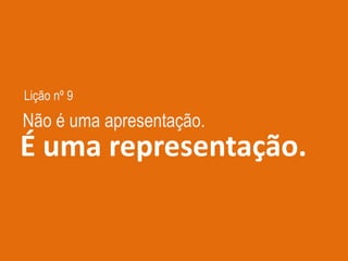 Lição nº 9
É uma representação.
Não é uma apresentação.
 