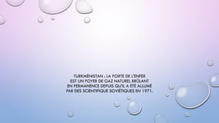 TURKMÉNISTAN : LA PORTE DE L'ENFER
EST UN FOYER DE GAZ NATUREL BRÛLANT
EN PERMANENCE DEPUIS QU'IL A ÉTÉ ALLUMÉ
PAR DES SCIENTIFIQUE SOVIÉTIQUES EN 1971.
 