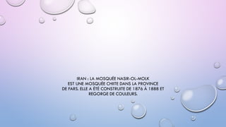 IRAN : LA MOSQUÉE NASIR-OL-MOLK
EST UNE MOSQUÉE CHIITE DANS LA PROVINCE
DE FARS. ELLE A ÉTÉ CONSTRUITE DE 1876 À 1888 ET
REGORGE DE COULEURS.
 