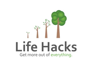 Life HacksGet more out of everything.
 