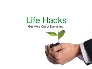 Life Hacks
Get More Out of Everything
 