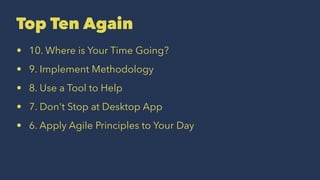Top Ten Again
• 10. Where is Your Time Going?
• 9. Implement Methodology
• 8. Use a Tool to Help
• 7. Don't Stop at Desktop App
• 6. Apply Agile Principles to Your Day
 