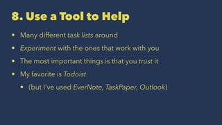 8. Use a Tool to Help
• Many different task lists around
• Experiment with the ones that work with you
• The most important things is that you trust it
• My favorite is Todoist
• (but I've used EverNote, TaskPaper, Outlook)
 