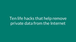 Ten life hacks that help remove
private data from the Internet
 