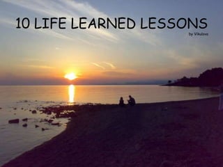 10 LIFE LEARNED LESSONS
                    by Vikulova
 