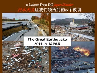 1
10 Lessons FromThE JapanDisaster
日本天灾让我们领悟到的10 个教训
The Great Earthquake
2011 In JAPAN
 