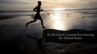 10 Life Lessons I Learned from Running
By: Deborah Boone
 