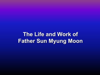 The Life and Work of Father Sun Myung Moon  