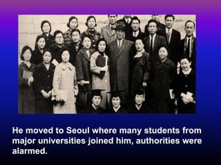 He moved to Seoul where many students from major universities joined him, authorities were alarmed.  
