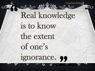 BY Corporate Bridge

“ Real knowledge
“

is to know
the extent
of one’s
ignorance.

~ Confucius

 