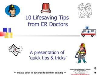 10 Lifesaving Tips  from ER Doctors   A presentation of  ‘quick tips & tricks’ “ Creative Sales and Marketing, IT strategies” ACE Management Group Designed by Stacey L. Vernooy Phone:  905-333-5698 [email_address] ** Please book in advance to confirm seating ** 