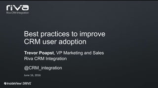 Best practices to improve
CRM user adoption
Trevor Poapst, VP Marketing and Sales
Riva CRM Integration
@CRM_integration
June 16, 2016
 