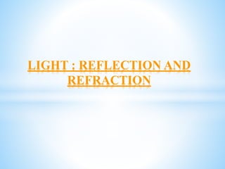 LIGHT : REFLECTION AND
REFRACTION
 