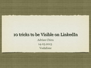 10 tricks to be Visible on LinkedIn
             Adrian Chira
             14.03.2013
              Vodafone
 